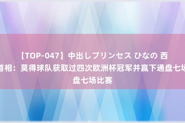 【TOP-047】中出しプリンセス ひなの 西班牙首相：莫得球队获取过四次欧洲杯冠军并赢下通盘七场比赛