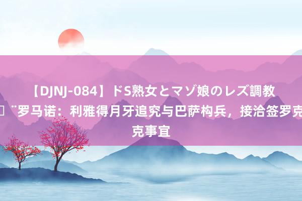 【DJNJ-084】ドS熟女とマゾ娘のレズ調教 ?罗马诺:利雅得月牙追究与巴萨构兵,接洽签罗克事宜