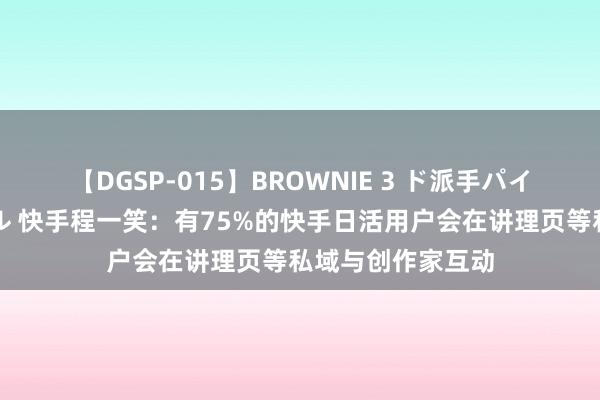 【DGSP-015】BROWNIE 3 ド派手パイパン強め黒ギャル 快手程一笑:有75%的快手日活用户会在讲理页等私域与创作家互动