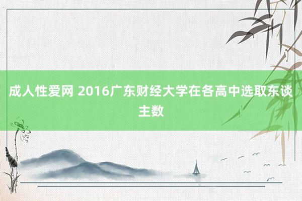 成人性爱网 2016广东财经大学在各高中选取东谈主数