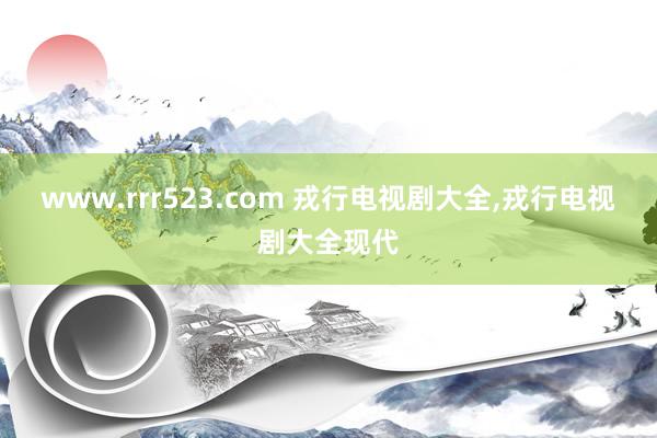 www.rrr523.com 戎行电视剧大全，戎行电视剧大全现代