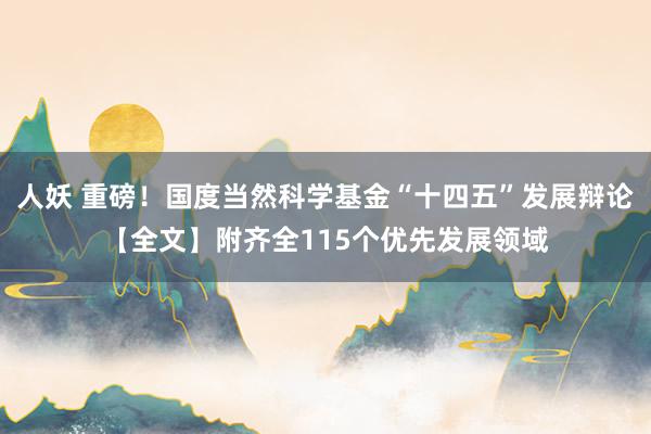 人妖 重磅！国度当然科学基金“十四五”发展辩论【全文】附齐全115个优先发展领域