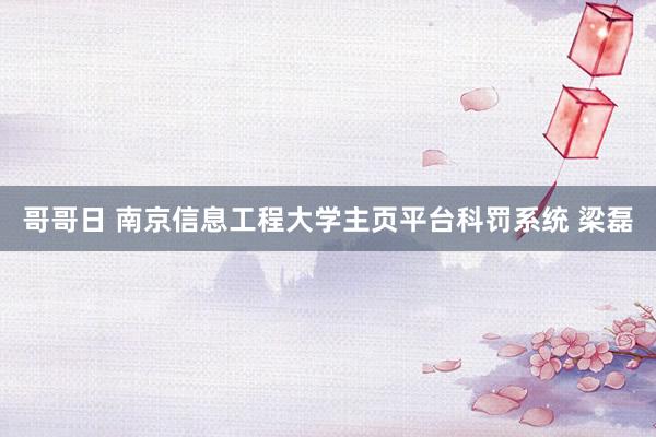 哥哥日 南京信息工程大学主页平台科罚系统 梁磊