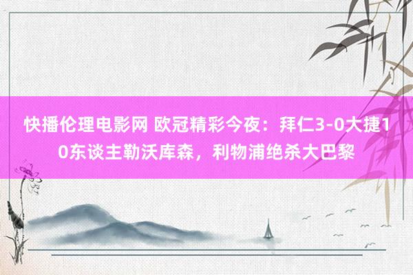 快播伦理电影网 欧冠精彩今夜：拜仁3-0大捷10东谈主勒沃库森，利物浦绝杀大巴黎