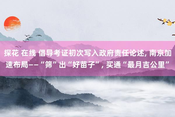探花 在线 倡导考证初次写入政府责任论述， 南京加速布局——“筛”出“好苗子”， 买通“最月吉公里”