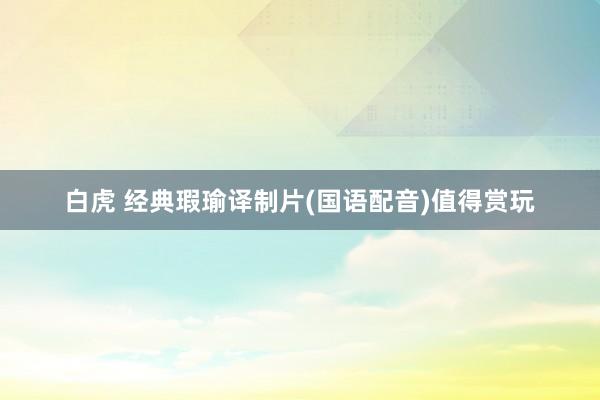 白虎 经典瑕瑜译制片(国语配音)值得赏玩
